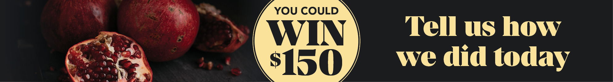 You could win $150 - tell us how we did today