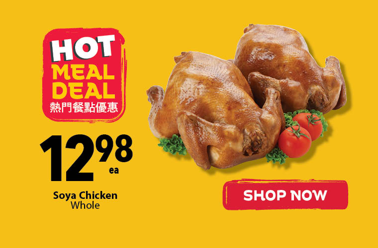 Hot Meal Deal this week includes whole soya chicken for $12.98 each.